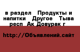  в раздел : Продукты и напитки » Другое . Тыва респ.,Ак-Довурак г.